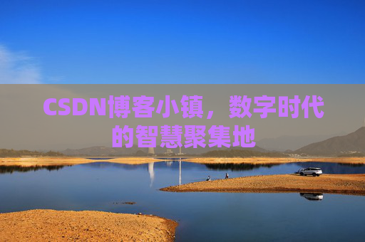 CSDN博客小镇,数字时代的智慧聚集地